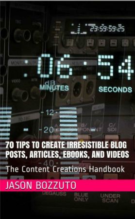 70 Tips To Create Irresistible Blog Posts, Articles, Ebooks, And Videos