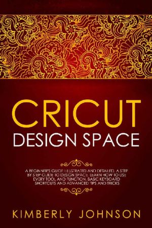Cricut Design Space: A Beginner's Guide Illustrated and Detailed. A Step by Step Guide