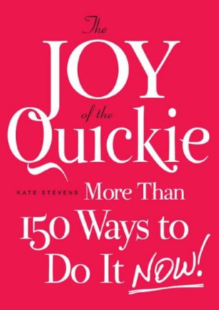 The Joy of the Quickie: More Than 150 Ways to Do It Now!