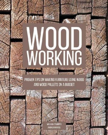 Woodworking: Proven Tips On Making Furniture Using Wood and Wood Pallets on a Budget