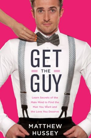 Get the Guy: Learn Secrets of the Male Mind to Find the Man You Want and the Love You Deserve