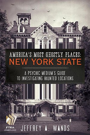 America's Most Ghostly Places New York State A Psychic Medium's Guide to Investigating Haunted Locations