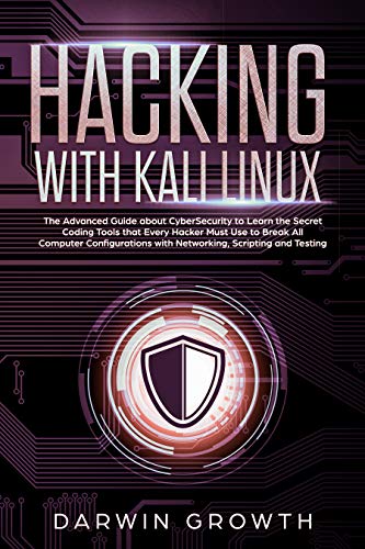 Hacking with Kali Linux: The Advanced Guide about CyberSecurity to Learn the Secret Coding Tools that Every Hacker Must Use to Break All Computer Configurations with Networking