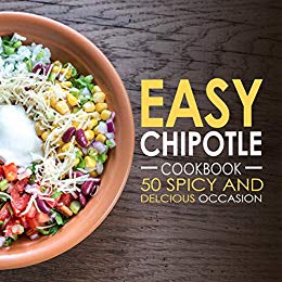 Easy Chipotle Cookbook: 50 Spicy and Delicious Chipotle Recipes (2nd Edition) 