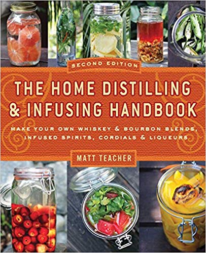 The Home Distilling and Infusing Handbook: Make Your Own Whiskey and Bourbon Blends, Infused Spirits, Cordials and Liquors