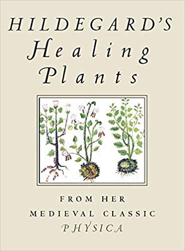 Hildegard's Healing Plants: From Her Medieval Classic Physica