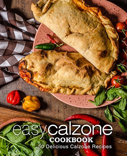 Easy Calzone Cookbook: Easy Calzone Cookbook 50 Delicious Calzone Recipes (2nd Edition) 