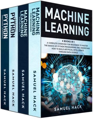 Machine Learning: 4 Books in 1: A Complete Overview for Beginners to Master the Basics of Python Programming and Understand How to Build Artificial Intelligence Through Data Science