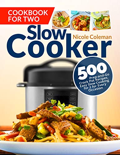 Slow Cooker Cookbook for Two: 500 Prep-and-Go Crock Pot Recipes. Easy Slow Cooking for 2 for Every Occasion 