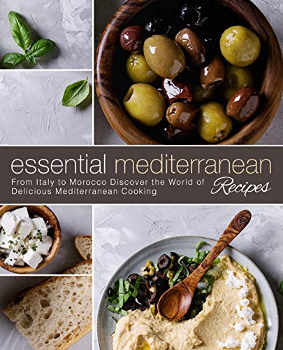 Essential Mediterranean Recipes: From Italy to Morocco Discover the World of Delicious Mediterranean Cooking (2nd Edition) 