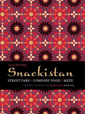 Snackistan: Street Food, Comfort Food, Meze - Informal Eating in the Middle East &amp; Beyond