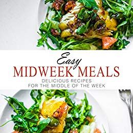 Easy Midweek Meals: Delicious Recipes for the Middle of the Week (2nd Edition)
