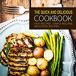 The Quick and Delicious Cookbook: Fast Recipes, Simple Recipes, Delicious Recipes (2nd Edition)