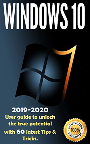 Windows 10: 2019-2020 User Guide to Unlock the True Potential with 60 Latest Tips &amp; Tricks 