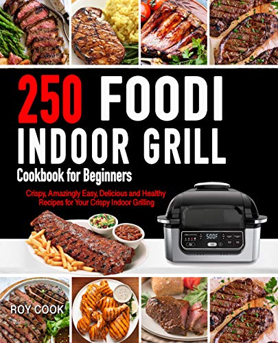 Foodi Indoor Grill Cookbook for Beginners: 250 Crispy, Amazingly Easy, Delicious and Healthy Recipes for Your Crispy Indoor Grilling 