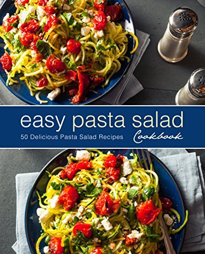Easy Pasta Salad Cookbook: 50 Delicious Pasta Salad Recipes (2nd Edition) 