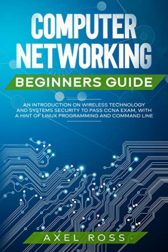 Computer Networking Beginners Guide: An Introduction on Wireless Technology and Systems Security to Pass CCNA Exam, With a Hint of Linux 