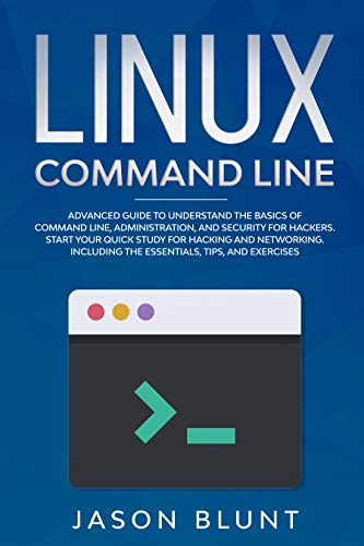 LINUX COMMAND LINE: Advanced guide to understand the basics of command line, administration and security for hackers
