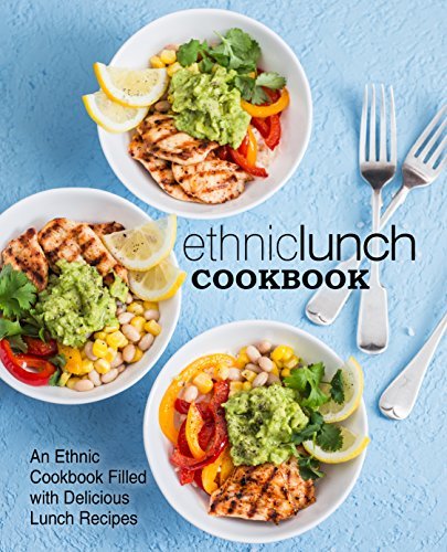 Ethnic Lunch Cookbook: An Ethnic Cookbook Filled with Delicious Lunch Recipes (2nd Edition) 