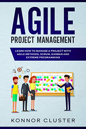 Agile Project Management: Learn How To Manage a Project With Agile Methods, Scrum, Kanban and Extreme Programming 