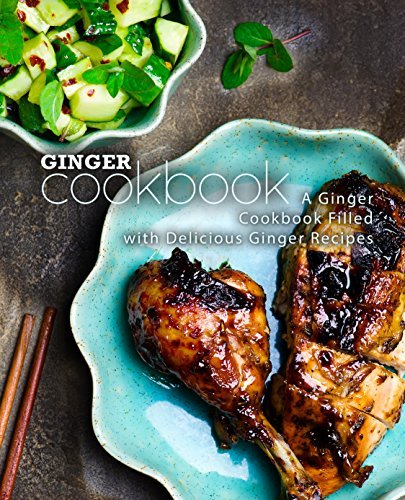 Ginger Cookbook: A Ginger Cookbook Filled with Delicious Ginger Recipes (2nd Edition)