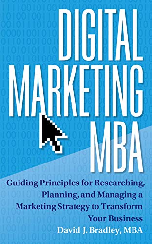 Digital Marketing MBA: Guiding Principles for Researching, Planning, and Managing a Marketing Strategy to Transform Your Business 