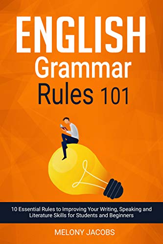 English Grammar Rules 101: 10 Essential Rules to Improving Your Writing, Speaking and Literature Skills for Students and Beginners
