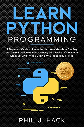 Learn Python Programming: A Beginners Guide to Learn the Hard Way Visually in One Day 