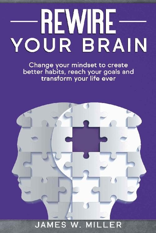 Rewire your Brain: Change your Mindset to Create Better Habits, Reach ...