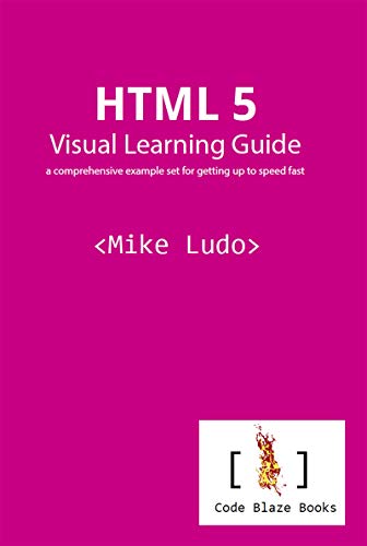 HTML 5 Visual Learning Guide: a comprehensive example set for getting up to speed fast 