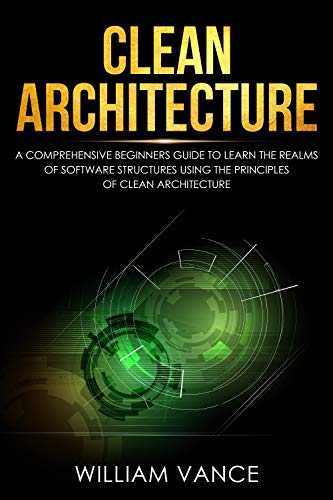 Clean Architecture: A Comprehensive Beginners Guide to Learn the Realms of Software Structures 
