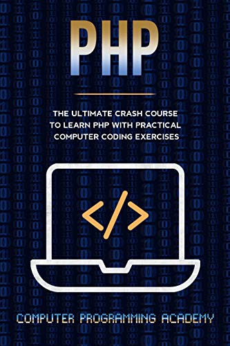 PHP: The Ultimate Crash Course To Learn PHP with Practical Computer Coding Exercises