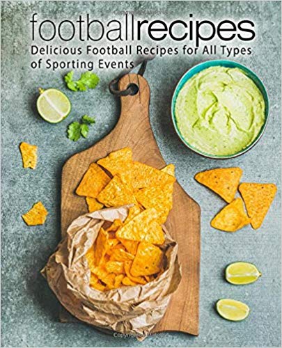 Football Recipes: Delicious Football Recipes for All Types of Sporting Events (2nd Edition) 