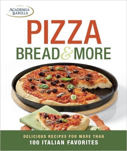 Pizza, Bread &amp; More: delicious recipes for more than 100 Italian favorites