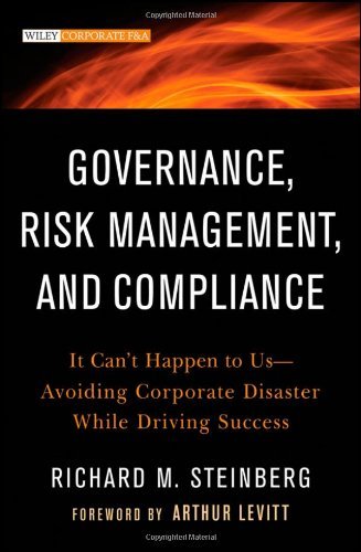 Governance, Risk Management, and Compliance: It Can't Happen to Us–Avoiding Corporate Disaster While Driving Success