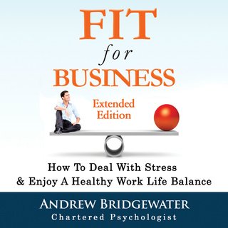 Fit for Business - Extended Edition: How to deal with stress & enjoy a healthy work life balance (Audiobook)
