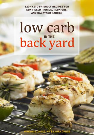 Low Carb In The Back Yard: 130+ Keto Friendly Recipes for Sun-Filled Picnics, Reunions, and Backyard Entertaining