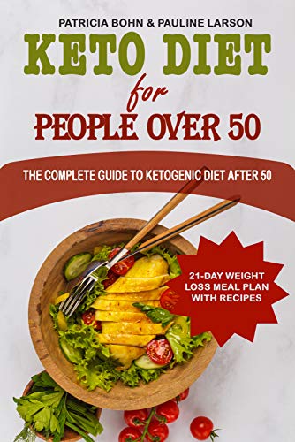 Keto Diet for People Over 50: The Complete Guide to Ketogenic Diet After 50, Including 21 Day Weight Loss Meal Plan with Recipes