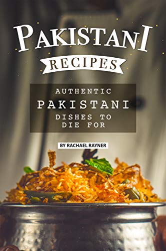 Pakistani Recipes: Authentic Pakistani Dishes to Die for