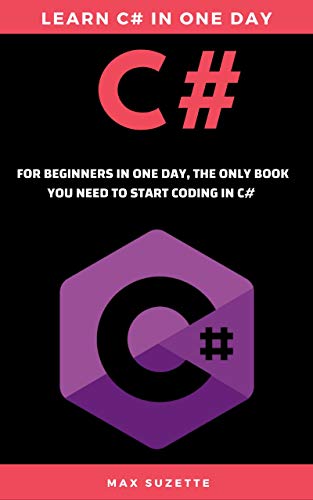 C#: for Beginners In One Day, The only book you need to start coding in C#