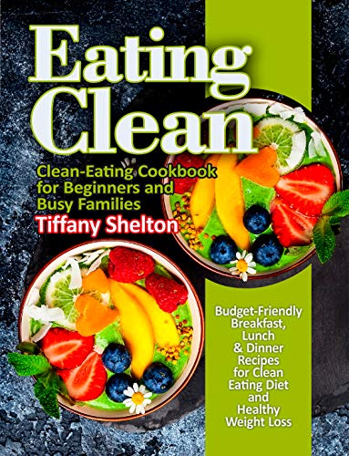 Eating Clean: Budget Friendly Breakfast, Lunch & Dinner Recipes for Clean Eating Diet and Healthy Weight Loss
