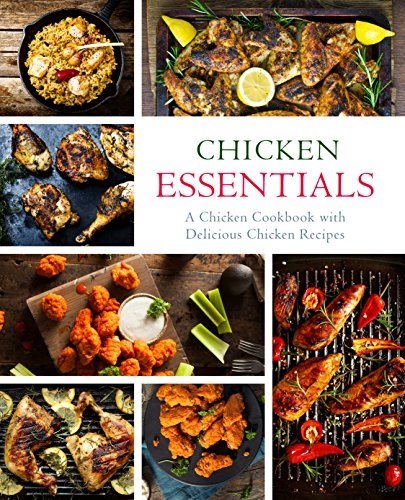 Chicken Essentials: A Chicken Cookbook with Delicious Chicken Recipes