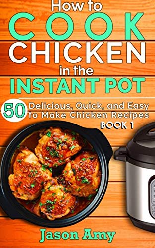 How to Cook Chicken In The Instant Pot: 50 Delicious, Quick, and Easy to Make Chicken Recipes (Book 1)