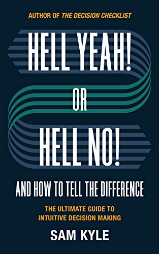 Hell Yeah! or Hell No! And How to Tell the Difference: The Ultimate Guide to Intuitive Decision Making