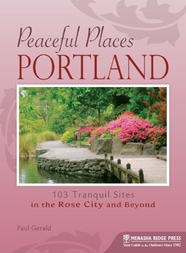 Peaceful Places: Portland: 103 Tranquil Sites in the Rose City and Beyond