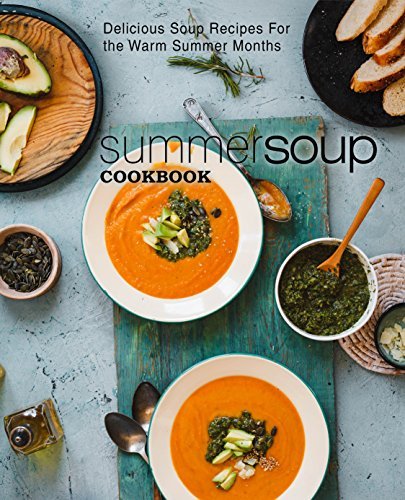 Summer Soup Cookbook: Delicious Soup Recipes for the Warm Summer Months (Second Edition)