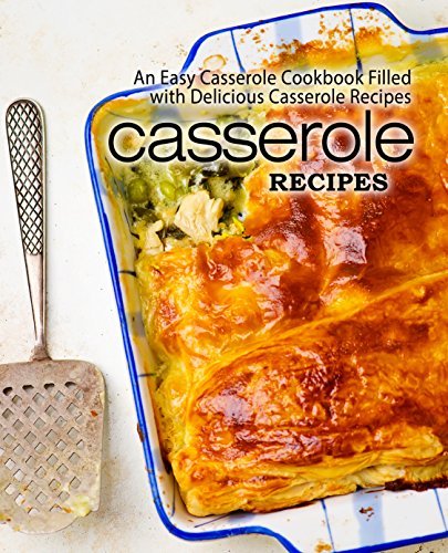 Casserole Recipes: An Easy Casserole Cookbook Filled with Delicious Casserole Recipes (2nd Edition)