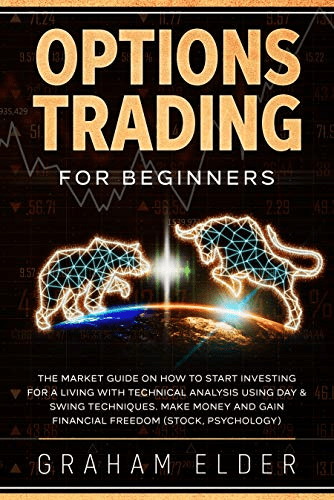 Options Trading For Beginners: The Market Guide On How To Start Investing For A Living With Technical Analysis..