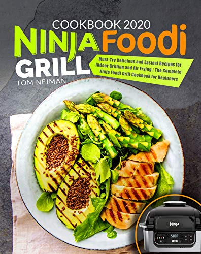 Ninja Foodi Grill Cookbook 2020: Must Try Delicious and Easiest Recipes for Indoor Grilling and Air Frying...