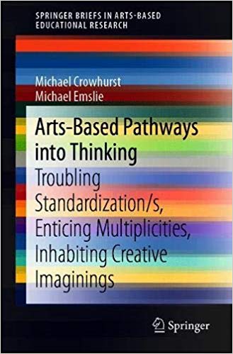 Arts Based Pathways into Thinking: Troubling Standardization/s, Enticing Multiplicities, Inhabiting Creative Imaginings